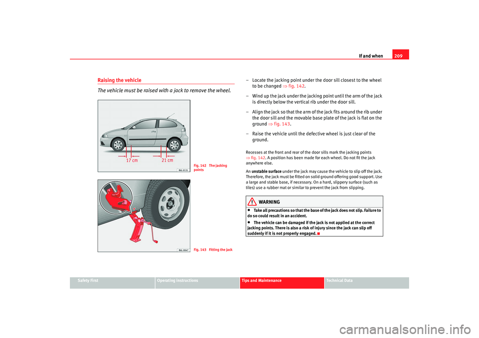 Seat Ibiza 5D 2007  Owners manual If and when209
Safety First
Operating instructions
Tips and Maintenance
Te c h n i c a l  D a t a
Raising the vehicle
The vehicle must be raised with a jack to remove the wheel.
– Locate the jacking