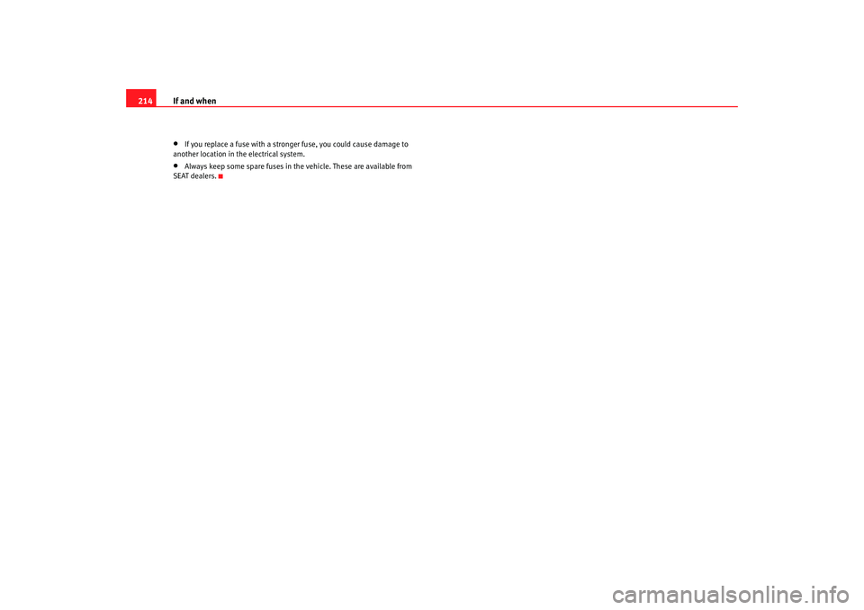Seat Ibiza 5D 2007 Owners manual If and when
214•
If you replace a fuse with a stronger fuse, you could cause damage to
another location in the electrical system.
•
Always keep some spare fuses in the vehicle. These are availabl Seat Ibiza 5D 2007 Owners manual If and when
214•
If you replace a fuse with a stronger fuse, you could cause damage to
another location in the electrical system.
•
Always keep some spare fuses in the vehicle. These are availabl