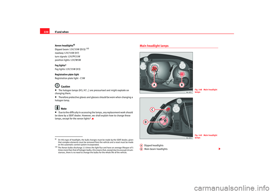 Seat Ibiza 5D 2007  Owners manual If and when
220Xenon headlights
9)
Dipped beam 12V/35W (D1S) 
10)
roadway 12V/55W (H7)
turn signals 12V/PY21W
position lights 12V/W5W
Fog lights*
Fog lights 12V/55W (H3)
Registration plate light
Regis