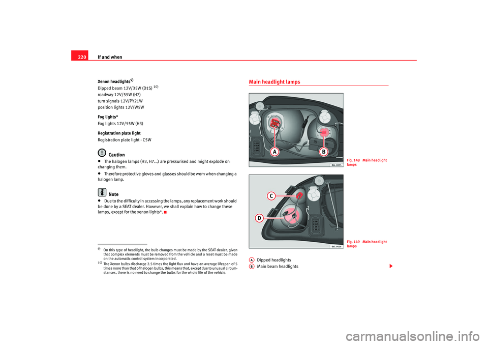 Seat Ibiza 5D 2007  Owners manual If and when
220Xenon headlights
9)
Dipped beam 12V/35W (D1S) 
10)
roadway 12V/55W (H7)
turn signals 12V/PY21W
position lights 12V/W5W
Fog lights*
Fog lights 12V/55W (H3)
Registration plate light
Regis