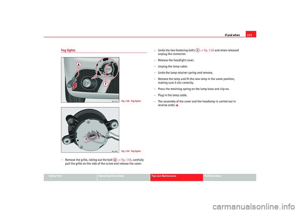 Seat Ibiza 5D 2007  Owners manual If and when225
Safety First
Operating instructions
Tips and Maintenance
Te c h n i c a l  D a t a
Fog lights– Remove the grille, taking out the bolt    ⇒fig. 158 , carefully 
pull the grille on th