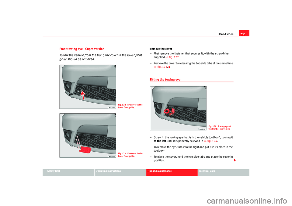 Seat Ibiza 5D 2007  Owners manual If and when235
Safety First
Operating instructions
Tips and Maintenance
Te c h n i c a l  D a t a
Front towing eye - Cupra version
To tow the vehicle from the front, the cover in the lower front 
gril