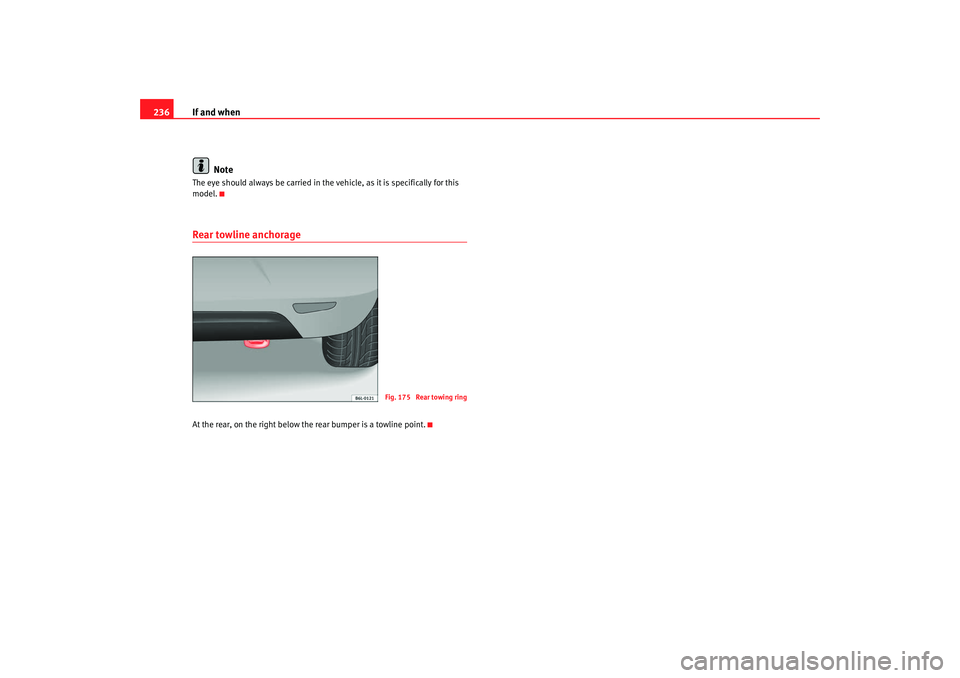 Seat Ibiza 5D 2007  Owners manual If and when
236
NoteThe eye should always be carried in the vehicle, as it is specifically for this 
model.Rear towline anchorageAt the rear, on the right below the rear bumper is a towline point.
Fig
