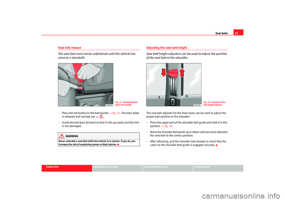 Seat Ibiza 5D 2007 Owners Guide Seat belts23
Safety First
Operating instructions
Tips and Maintenance
Te c h n i c a l  D a t a
Seat belt release
The seat belt must not be unfastened until the vehicle has 
come to a standstill.– P