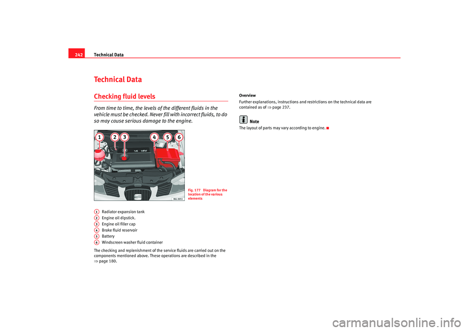 Seat Ibiza 5D 2007  Owners manual Technical Data
242Te c h n i c a l  D a t aChecking fluid levelsFrom time to time, the levels of the different fluids in the 
vehicle must be checked. Never fi ll with incorrect fluids, to do 
so may 