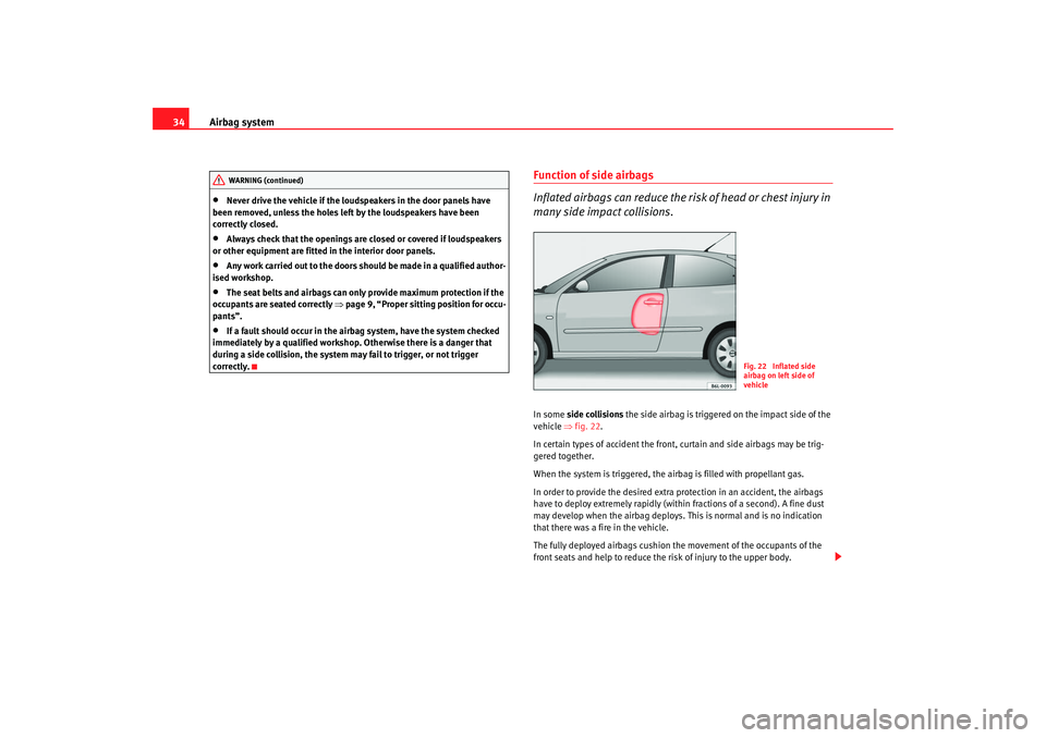 Seat Ibiza 5D 2007 Owners Guide Airbag system
34•
Never drive the vehicle if the loudspeakers in the door panels have 
been removed, unless the holes left by the loudspeakers have been 
correctly closed.
•
Always check that the 
