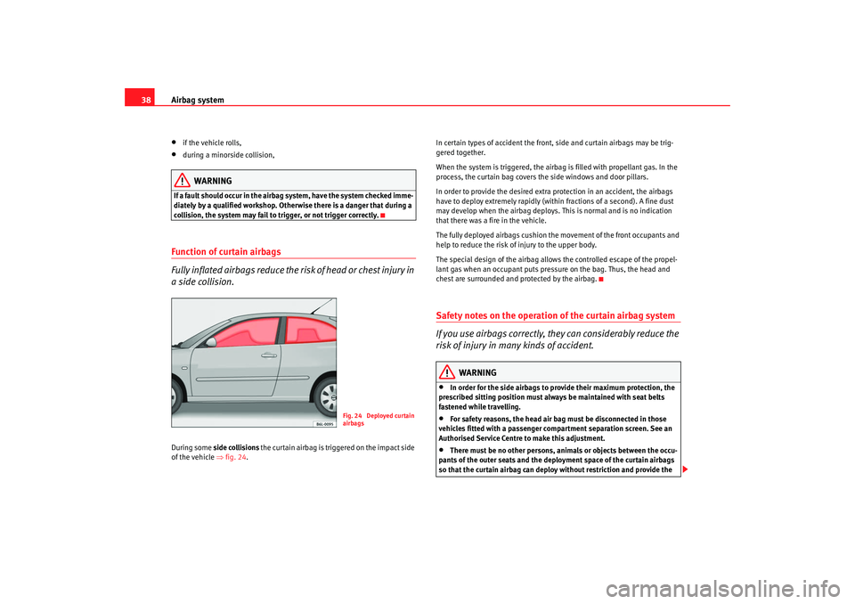 Seat Ibiza 5D 2007 Owners Guide Airbag system
38•
if the vehicle rolls,
•
during a minorside collision,
WARNING
If a fault should occur in the airbag system, have the system checked imme-
diately by a qualified workshop. Otherwi