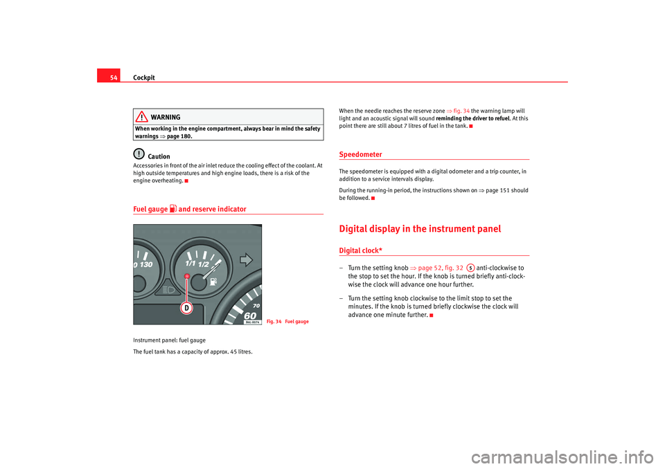 Seat Ibiza 5D 2007 Workshop Manual Cockpit
54
WARNING
When working in the engine compartment, always bear in mind the safety 
warnings ⇒ page 180.
Caution
Accessories in front of the air inlet reduce the cooling effect of the coolant