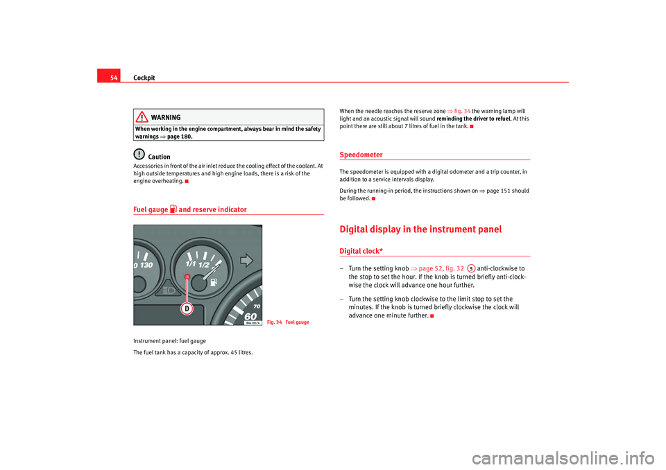 Seat Ibiza 5D 2007  Owners manual Cockpit
54
WARNING
When working in the engine compartment, always bear in mind the safety 
warnings ⇒ page 180.
Caution
Accessories in front of the air inlet reduce the cooling effect of the coolant