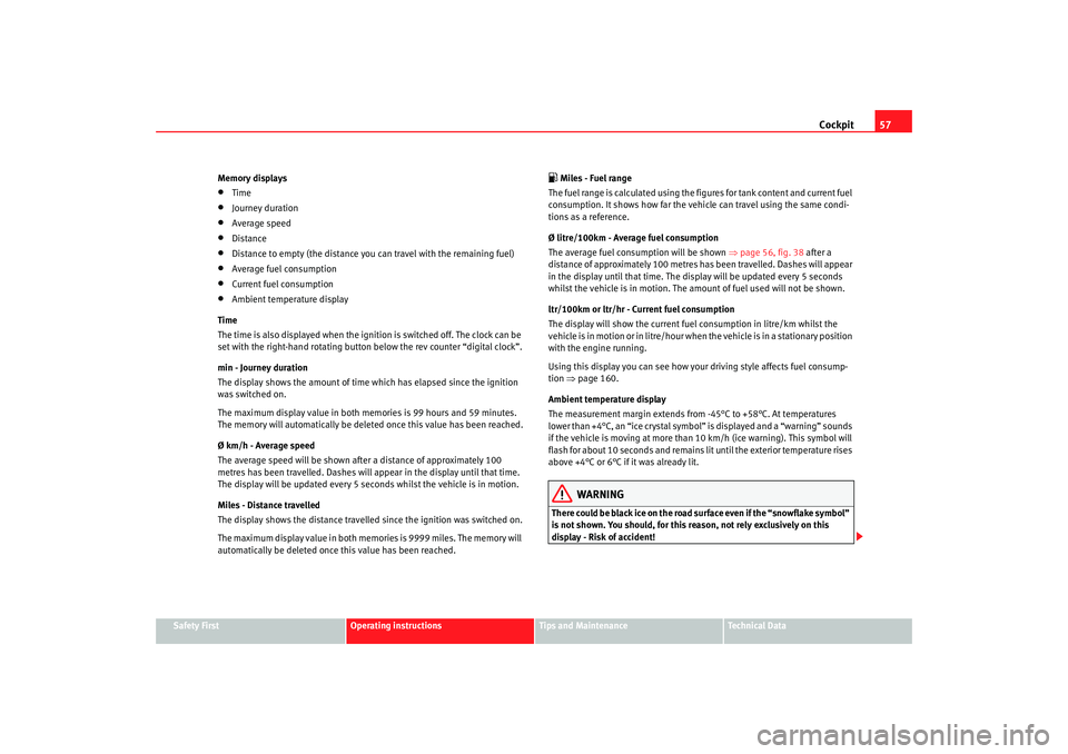Seat Ibiza 5D 2007  Owners manual Cockpit57
Safety First
Operating instructions
Tips and Maintenance
Te c h n i c a l  D a t a
Memory displays
•
Time
•
Journey duration
•
Average speed
•
Distance
•
Distance to empty (the dis