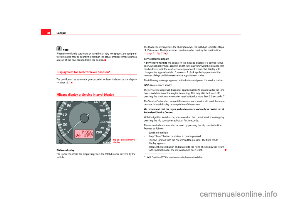 Seat Ibiza 5D 2007  Owners manual Cockpit
58
NoteWhen the vehicle is stationary or travelling at very low speeds, the tempera-
ture displayed may be slightly higher than the actual ambient temperature as 
a result of the heat radiated