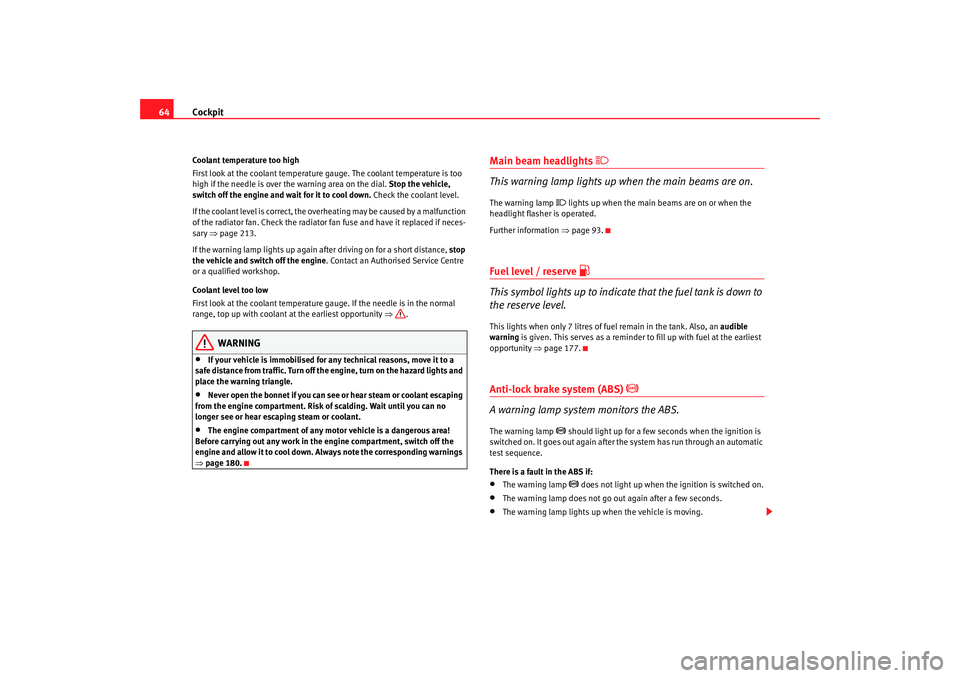 Seat Ibiza 5D 2007  Owners manual Cockpit
64Coolant temperature too high
First look at the coolant temperature gauge. The coolant temperature is too 
high if the needle is over the warning area on the dial.  Stop the vehicle, 
switch 