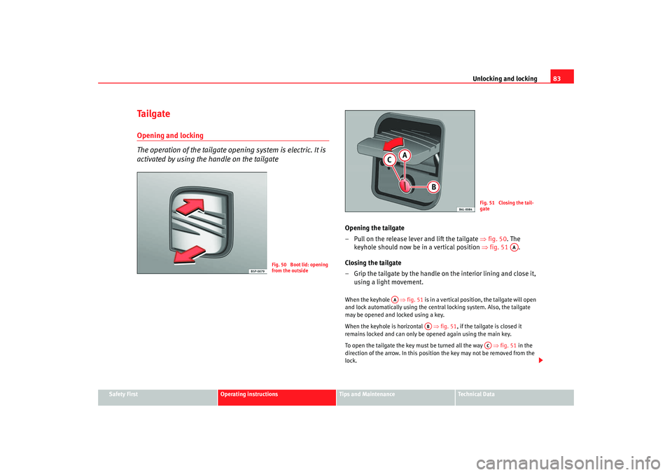 Seat Ibiza 5D 2007 Manual Online Unlocking and locking83
Safety First
Operating instructions
Tips and Maintenance
Te c h n i c a l D a t a
Ta i l g a t eOpening and locking
The operation of the tailgate opening system is electric. I Seat Ibiza 5D 2007 Manual Online Unlocking and locking83
Safety First
Operating instructions
Tips and Maintenance
Te c h n i c a l D a t a
Ta i l g a t eOpening and locking
The operation of the tailgate opening system is electric. I