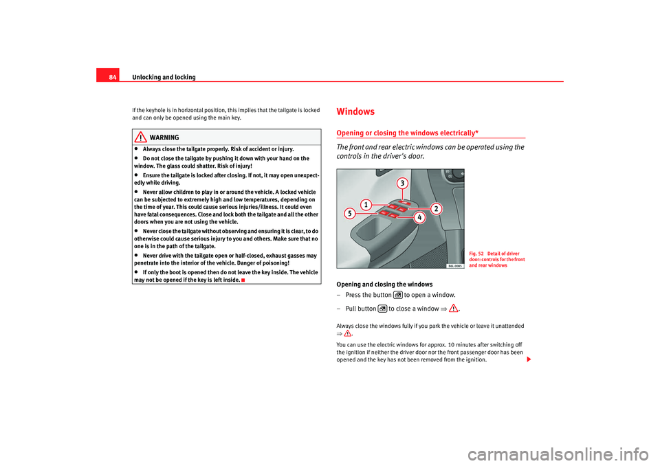 Seat Ibiza 5D 2007 Manual Online Unlocking and locking
84If the keyhole is in horizontal position, this implies that the tailgate is locked
and can only be opened using the main key.
WARNING
•
Always close the tailgate properly. R Seat Ibiza 5D 2007 Manual Online Unlocking and locking
84If the keyhole is in horizontal position, this implies that the tailgate is locked
and can only be opened using the main key.
WARNING
•
Always close the tailgate properly. R