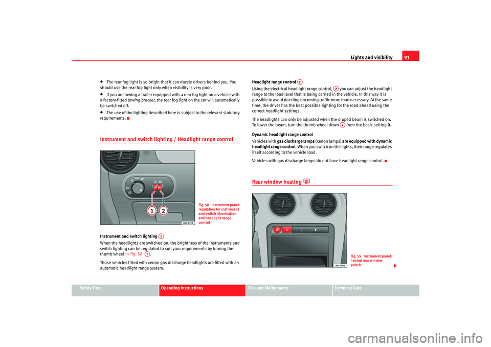 Seat Ibiza 5D 2007  Owners manual Lights and visibility91
Safety First
Operating instructions
Tips and Maintenance
Te c h n i c a l  D a t a
•
The rear fog light is so bright that  it can dazzle drivers behind you. You 
should use t