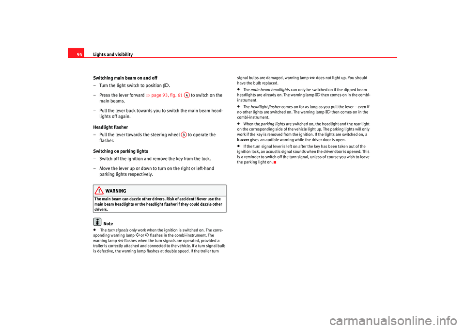 Seat Ibiza 5D 2007  Owners manual Lights and visibility
94
Switching main beam on and off
– Turn the light switch to position 

.
– Press the lever forward  ⇒page 93, fig. 61    to switch on the 
main beams.
– Pull the leve