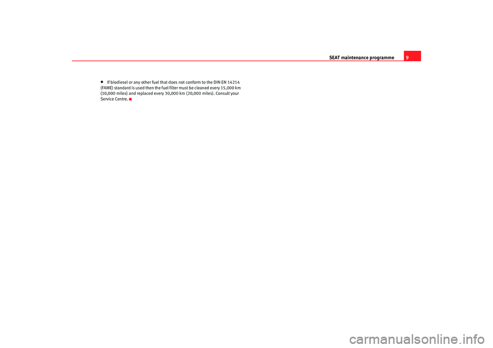 Seat Ibiza 5D 2007  Maintenance programme SEAT maintenance programme9
•
If biodiesel or any other fuel that does not conform to the DIN EN 14214 
(FAME) standard is used then the fuel filter must be cl eaned every 15,000 km 
(10,000 miles) 