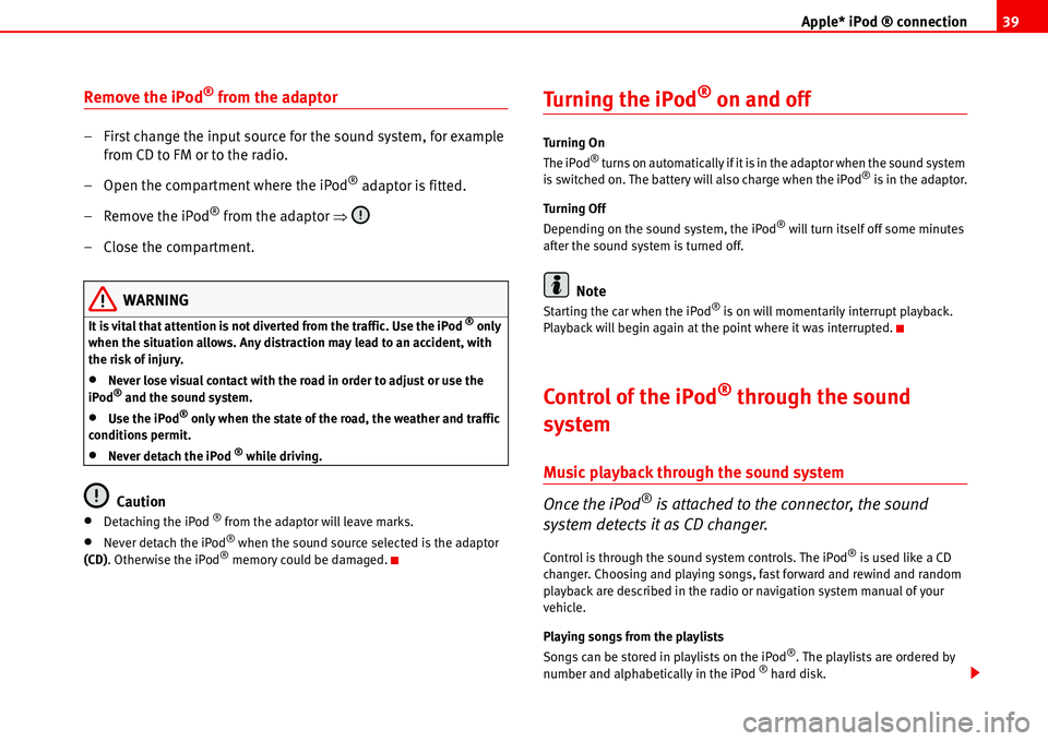 Seat Ibiza 5D 2007  Radio System ALANA Apple* iPod ® connection39
Remove the iPod® from the adaptor
– First change the input source for the sound system, for example 
from CD to FM or to the radio.
– Open the compartment where the iP