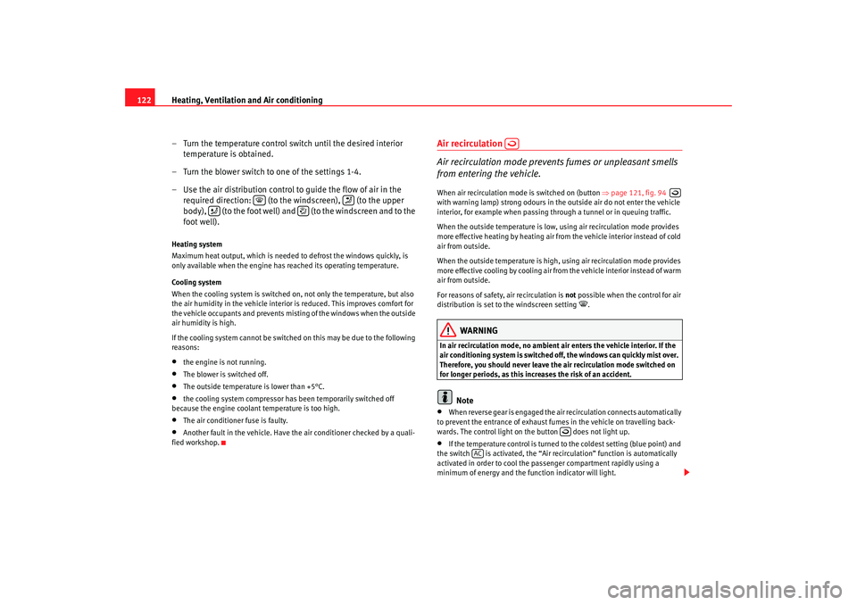 Seat Ibiza 5D 2006  Owners manual Heating, Ventilation and Air conditioning
122
– Turn the temperature control switch until the desired interior temperature is obtained.
– Turn the blower switch to one of the settings 1-4.
– Use
