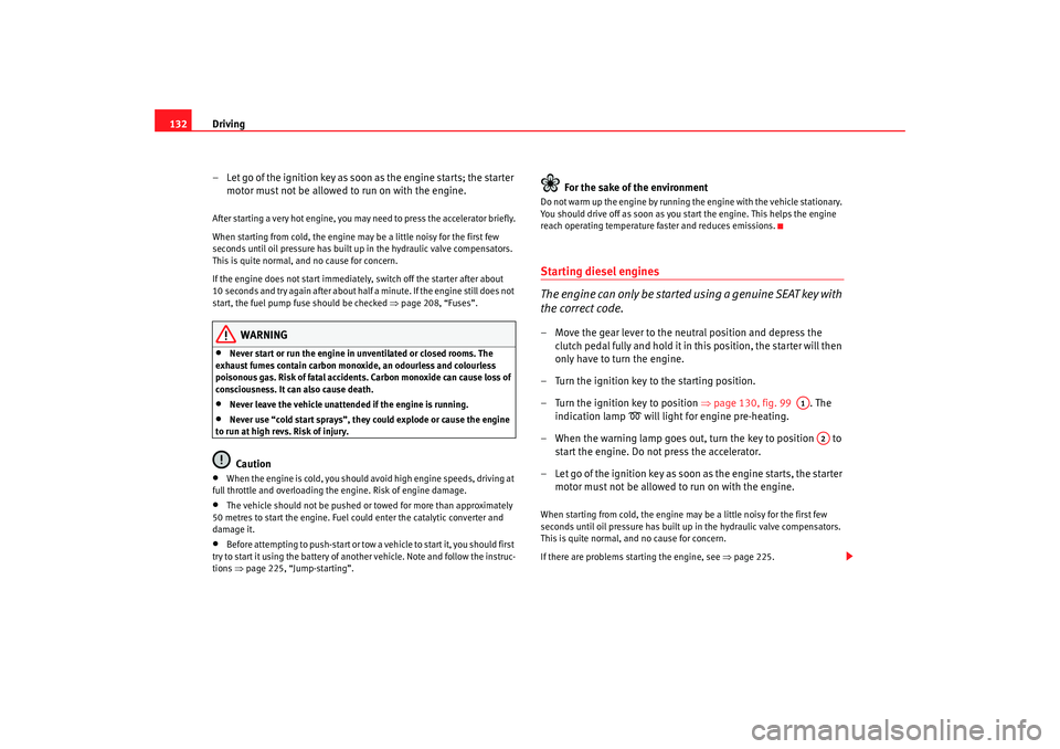 Seat Ibiza 5D 2006  Owners manual Driving
132
– Let go of the ignition key as soon as the engine starts; the starter motor must not be allowed to run on with the engine.After starting a very hot engine, you may need to press the acc