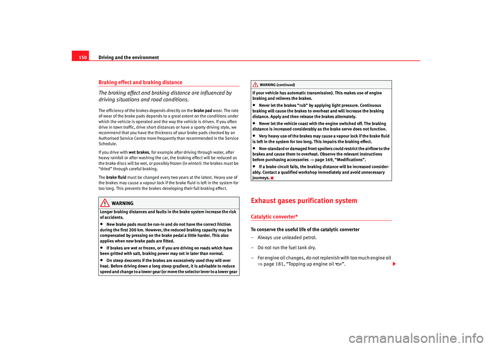 Seat Ibiza 5D 2006  Owners manual Driving and the environment
150Braking effect and braking distance
The braking effect and braking distance are influenced by 
driving situations and road conditions.The efficiency of the brakes depend