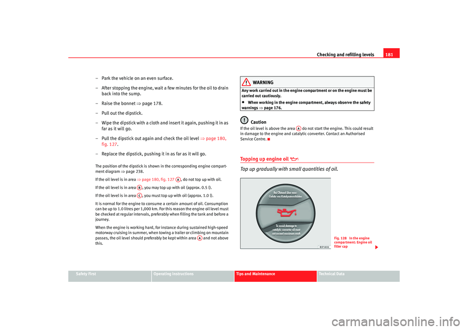 Seat Ibiza 5D 2006 Owners manual Checking and refilling levels181
Safety First
Operating instructions
Tips and Maintenance
Te c h n i c a l D a t a
– Park the vehicle on an even surface.
– After stopping the engine, wait a few m Seat Ibiza 5D 2006 Owners manual Checking and refilling levels181
Safety First
Operating instructions
Tips and Maintenance
Te c h n i c a l D a t a
– Park the vehicle on an even surface.
– After stopping the engine, wait a few m