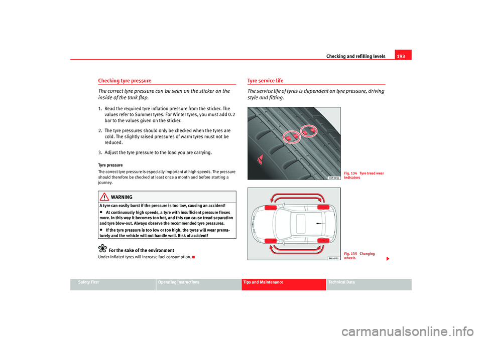 Seat Ibiza 5D 2006 Owners manual Checking and refilling levels193
Safety First
Operating instructions
Tips and Maintenance
Te c h n i c a l D a t a
Checking tyre pressure
The correct tyre pressure can be seen on the sticker on the
Seat Ibiza 5D 2006 Owners manual Checking and refilling levels193
Safety First
Operating instructions
Tips and Maintenance
Te c h n i c a l D a t a
Checking tyre pressure
The correct tyre pressure can be seen on the sticker on the