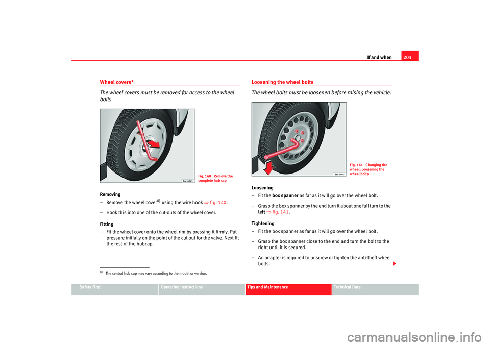 Seat Ibiza 5D 2006 Owners manual If and when203
Safety First
Operating instructions
Tips and Maintenance
Te c h n i c a l D a t a
Wheel covers*
The wheel covers must be removed for access to the wheel
bolts.Removing
– Remove the Seat Ibiza 5D 2006 Owners manual If and when203
Safety First
Operating instructions
Tips and Maintenance
Te c h n i c a l D a t a
Wheel covers*
The wheel covers must be removed for access to the wheel
bolts.Removing
– Remove the