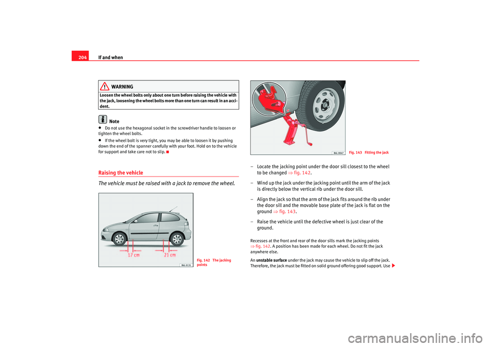 Seat Ibiza 5D 2006  Owners manual If and when
204
WARNING
Loosen the wheel bolts only about one turn before raising the vehicle with 
the jack, loosening the wheel bolts more than one turn can result in an acci-
dent.
Note
•
Do not 