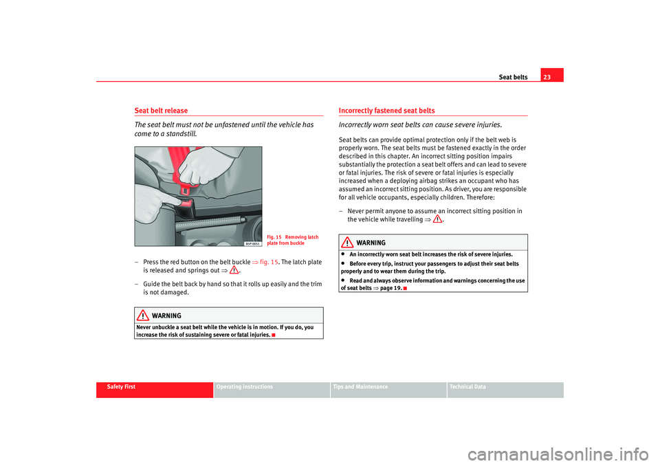 Seat Ibiza 5D 2006 Owners Guide Seat belts23
Safety First
Operating instructions
Tips and Maintenance
Te c h n i c a l D a t a
Seat belt release
The seat belt must not be unfastened until the vehicle has
come to a standstill.– P Seat Ibiza 5D 2006 Owners Guide Seat belts23
Safety First
Operating instructions
Tips and Maintenance
Te c h n i c a l D a t a
Seat belt release
The seat belt must not be unfastened until the vehicle has
come to a standstill.– P