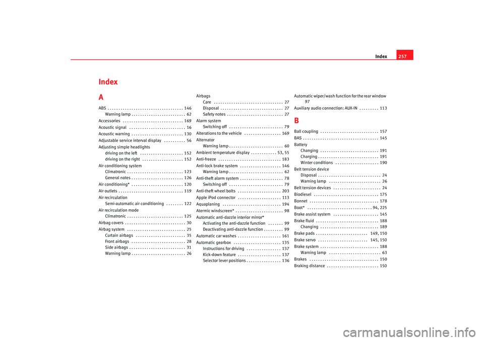 Seat Ibiza 5D 2006 Owners manual Index257
Index
AABS . . . . . . . . . . . . . . . . . . . . . . . . . . . . . . . . . . . 146
Warning lamp . . . . . . . . . . . . . . . . . . . . . . . . . 62
Accessories . . . . . . . . . . . . . . Seat Ibiza 5D 2006 Owners manual Index257
Index
AABS . . . . . . . . . . . . . . . . . . . . . . . . . . . . . . . . . . . 146
Warning lamp . . . . . . . . . . . . . . . . . . . . . . . . . 62
Accessories . . . . . . . . . . . . . .