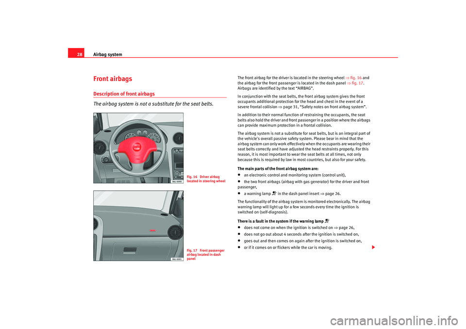 Seat Ibiza 5D 2006  Owners manual Airbag system
28Front airbagsDescription of front airbags
The airbag system is not a substitute for the seat belts.
The front airbag for the driver is located in the steering wheel  ⇒fig. 16  and 
t