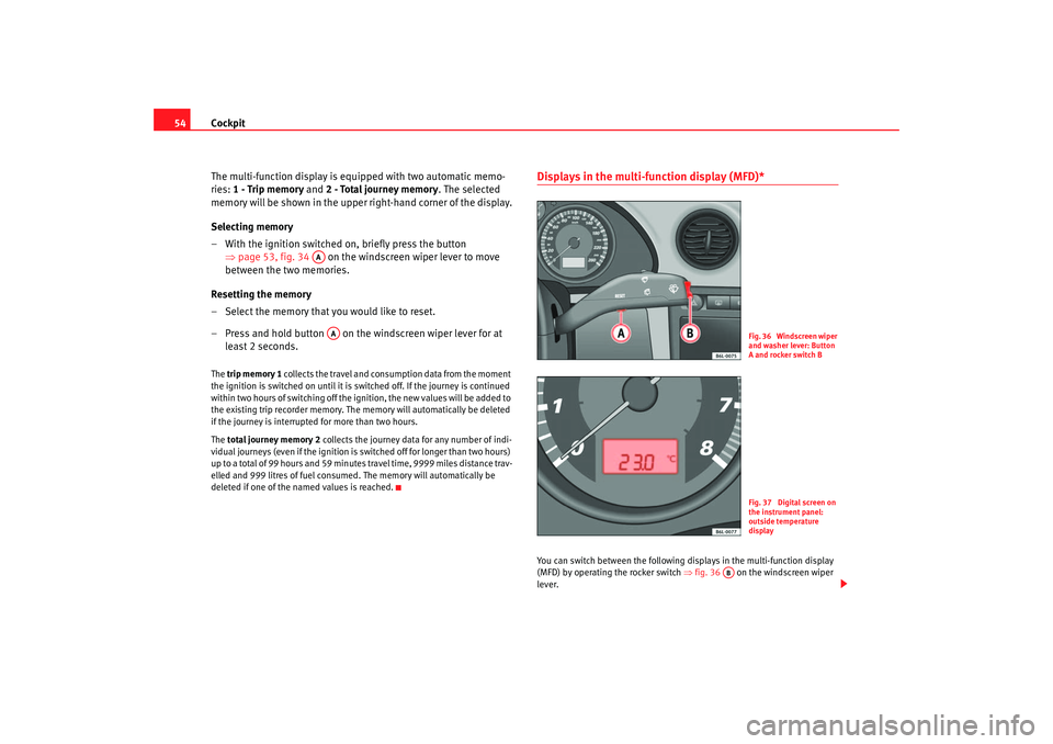 Seat Ibiza 5D 2006 Workshop Manual Cockpit
54
The multi-function display is eq uipped with two automatic memo-
ries: 1 - Trip memory and 2 - Total journey memory . The selected
memory will be shown in the upper right-hand corner of Seat Ibiza 5D 2006 Workshop Manual Cockpit
54
The multi-function display is eq uipped with two automatic memo-
ries: 1 - Trip memory and 2 - Total journey memory . The selected
memory will be shown in the upper right-hand corner of