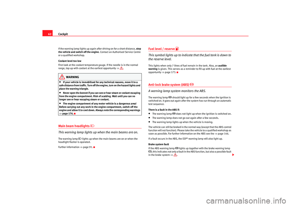 Seat Ibiza 5D 2006  Owners manual Cockpit
62If the warning lamp lights up again  after driving on for a short distance,  stop 
the vehicle and switch off the engine. Contact an Authorised Service Centre 
or a qualified workshop.
Coola