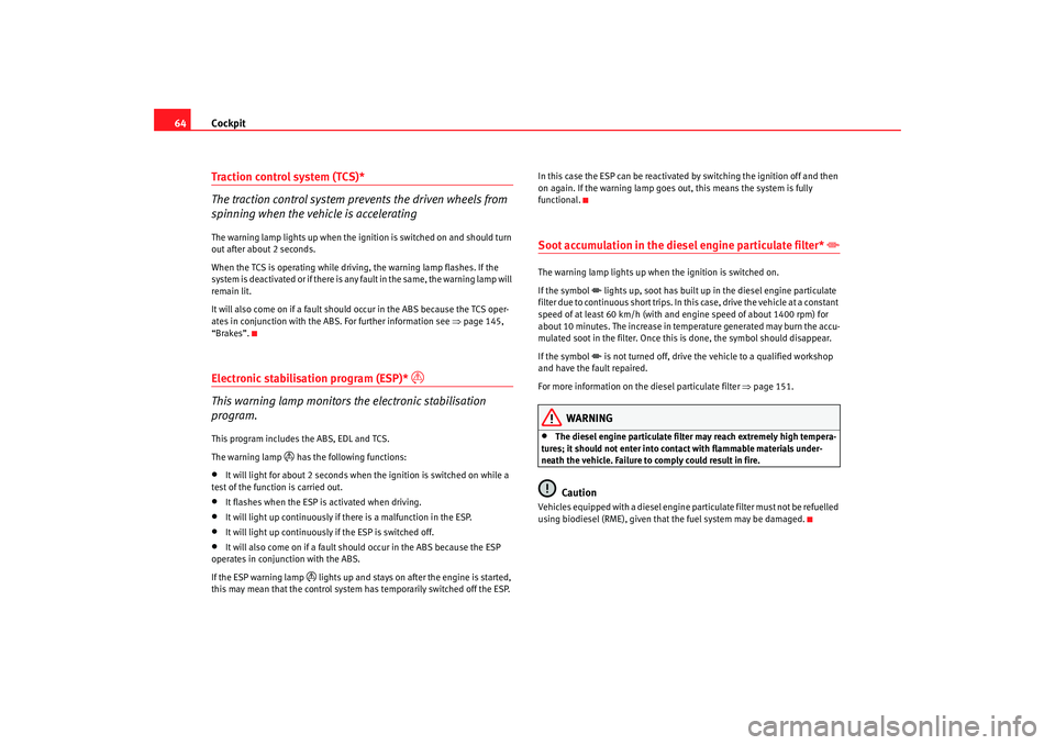 Seat Ibiza 5D 2006  Owners manual Cockpit
64Traction control system (TCS)*
The traction control system prevents the driven wheels from 
spinning when the vehicle is acceleratingThe warning lamp lights up when the ignition is switched 