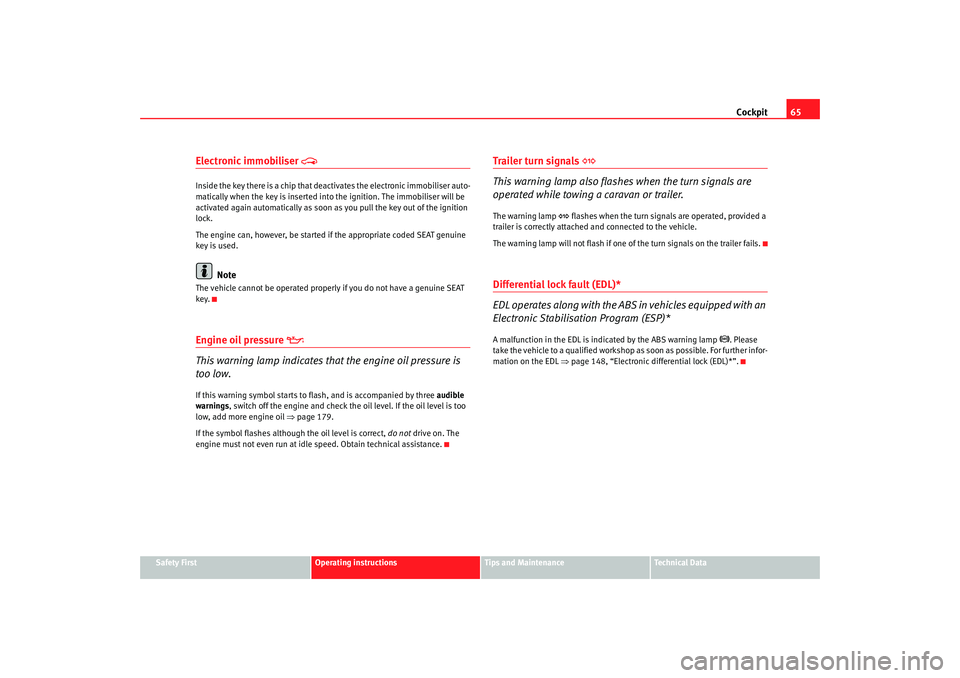 Seat Ibiza 5D 2006  Owners manual Cockpit65
Safety First
Operating instructions
Tips and Maintenance
Te c h n i c a l  D a t a
Electronic immobiliser 

Inside the key there is a chip that deac tivates the electronic immobiliser aut