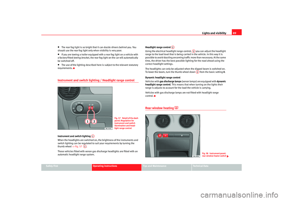 Seat Ibiza 5D 2006 Owners Manual Lights and visibility89
Safety First
Operating instructions
Tips and Maintenance
Te c h n i c a l D a t a
•
The rear fog light is so bright that it can dazzle drivers behind you. You
should use t Seat Ibiza 5D 2006 Owners Manual Lights and visibility89
Safety First
Operating instructions
Tips and Maintenance
Te c h n i c a l D a t a
•
The rear fog light is so bright that it can dazzle drivers behind you. You
should use t