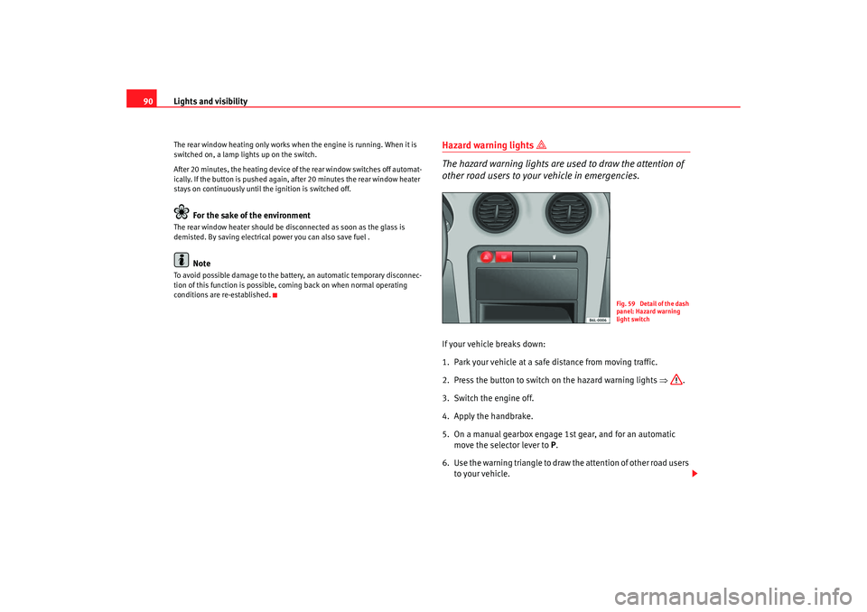 Seat Ibiza 5D 2006  Owners manual Lights and visibility
90The rear window heating only works when  the engine is running. When it is 
switched on, a lamp lights up on the switch.
After 20 minutes, the heating device of the rear window