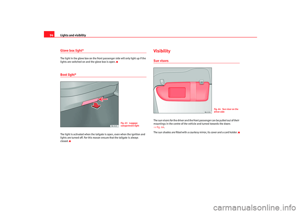 Seat Ibiza 5D 2006 Owners Manual Lights and visibility
94Glove box light*The light in the glove box on the front passenger side will only light up if the
lights are switched on and the glove box is open.Boot light*The light is activ Seat Ibiza 5D 2006 Owners Manual Lights and visibility
94Glove box light*The light in the glove box on the front passenger side will only light up if the
lights are switched on and the glove box is open.Boot light*The light is activ