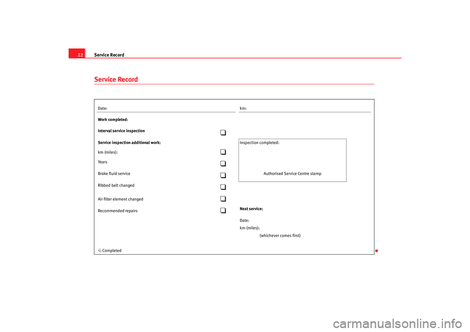 Seat Ibiza 5D 2006  Maintenance programme Service Record
22Service RecordDate: km:
Work completed:
Interval service inspection

Service inspection additional work:  Inspecti on completed:
km (miles):

Yea r s

Brake fluid service
