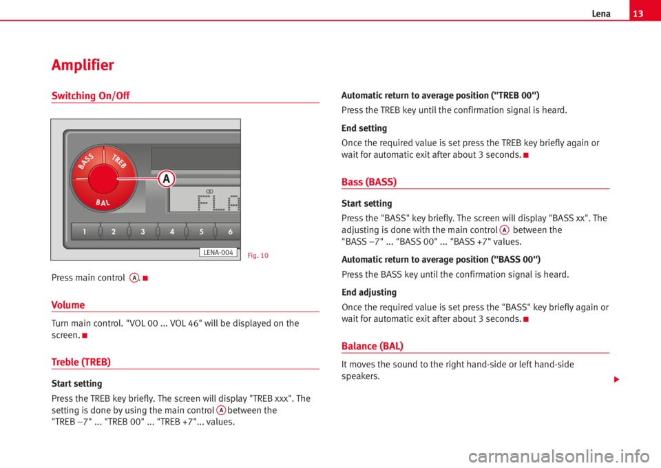 Seat Ibiza 5D 2006  Radio System LENA Switching On/Off
Pressmain controlA.K
Volume
Turn main control. "VOL 00 ... VOL 46" willbe displayed on the
screen.
K
Treble (TREB)
Start setting
Press the TREB key briefly. The screen will di