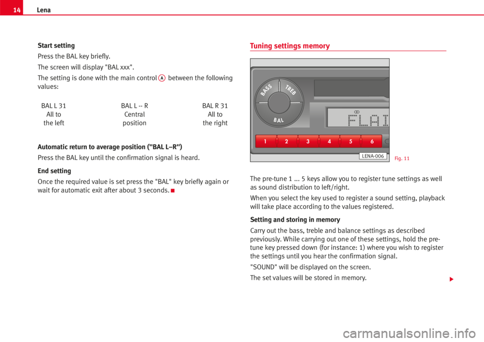 Seat Ibiza 5D 2006  Radio System LENA 14Lena
Start setting
Press the BALkeybriefly.
The screen will display "BAL xxx".
The setting isdone with the main control
Abetween the following
values:
BALL31 BAL L -- R BALR 31
Allto Central