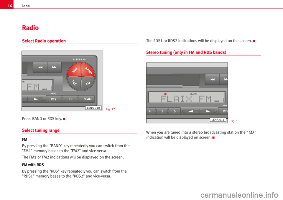 Seat Ibiza 5D 2006  Radio System LENA 16Lena
Select Radio operation
Press BAND or RDS key.K
Select tuning range
FM
By pressing the "BAND" keyrepeatedlyyou can switch from the
"FM1" memory bases to the "FM2" and vic