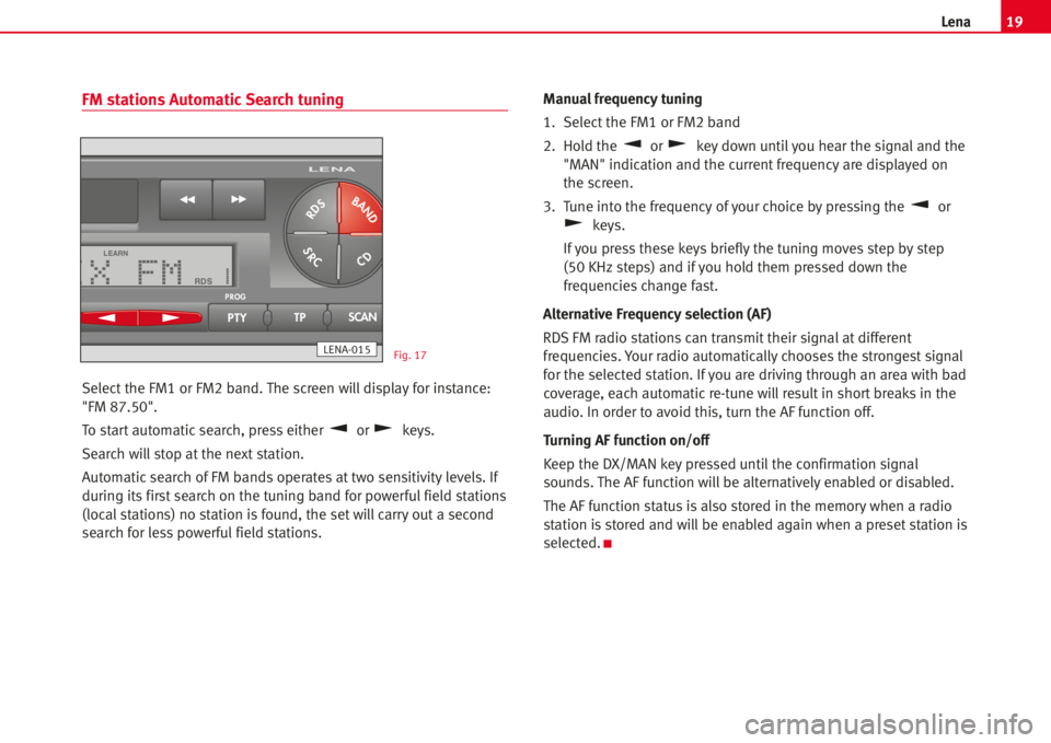 Seat Ibiza 5D 2006 Radio System LENA 19Lena
FM stations Automatic Search tuning
Select the FM1 or FM2 band. The screen will display for instance:
"FM 87.50".
To startautomaticsearch, press either or keys.
Search willstop at the n Seat Ibiza 5D 2006 Radio System LENA 19Lena
FM stations Automatic Search tuning
Select the FM1 or FM2 band. The screen will display for instance:
"FM 87.50".
To startautomaticsearch, press either or keys.
Search willstop at the n