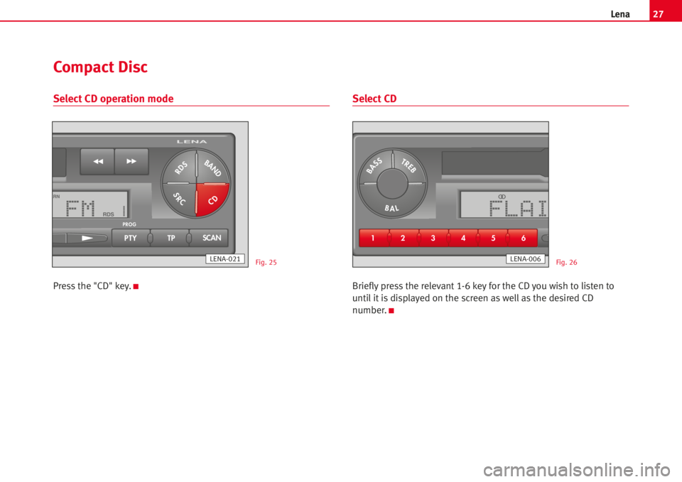 Seat Ibiza 5D 2006  Radio System LENA 27Lena
Select CD operation mode
Press the "CD" key.K
Select CD
Brieflypress the relevant 1-6 key for the CD you wish to listen to
until itisdisplayed on the screen aswellas the desired CD
numb