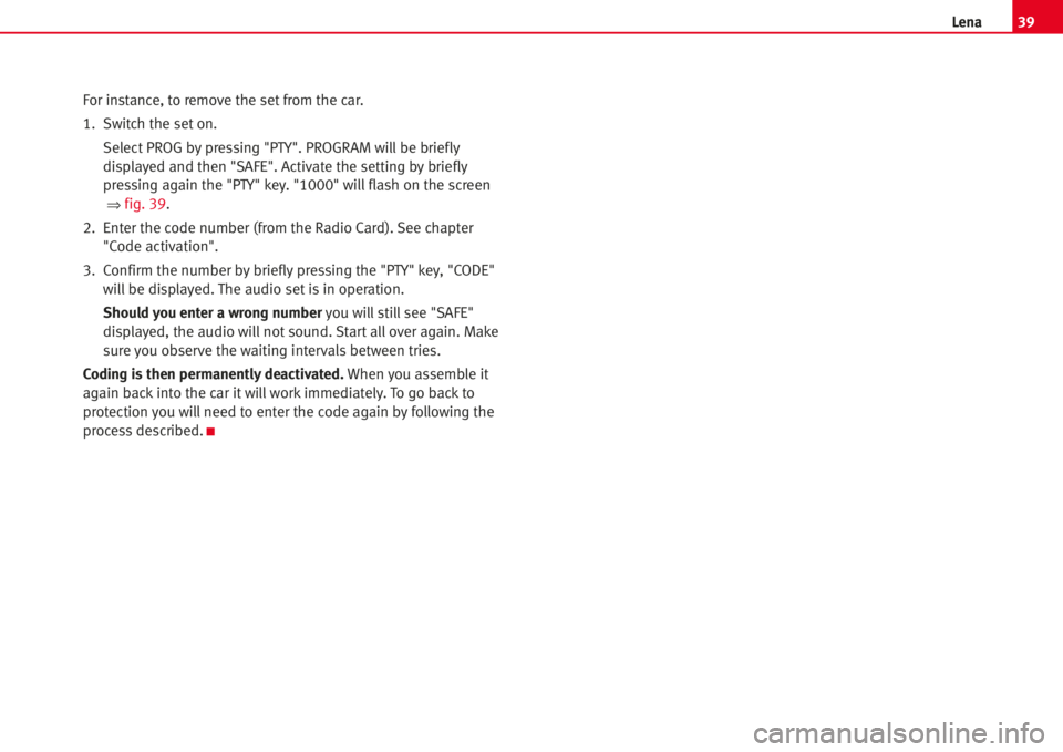 Seat Ibiza 5D 2006  Radio System LENA 39Lena
For instance, to remove the set from the car.
1. Switch the set on.
SelectPROG by pressing "PTY". PROGRAM willbe briefly
displayed and then "SAFE". Activate the setting by brief