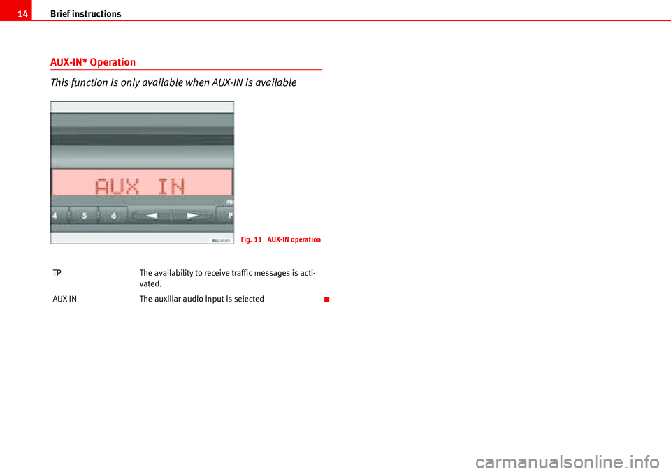 Seat Ibiza 5D 2006  Radio System ALANA Brief instructions 14
AUX-IN* Operation
This function is only available when AUX-IN is available
TP The availability to receive traffic messages is acti-
vated.
AUX IN The auxiliar audio input is sele