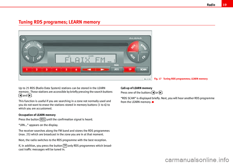 Seat Ibiza 5D 2006  Radio System ALANA Radio19
Tuning RDS programes; LEARN memory
Up to 25 RDS (Radio Data System) stations can be stored in the LEARN 
memory . These stations are accessible by briefly pressing the search buttons 
 and  .
