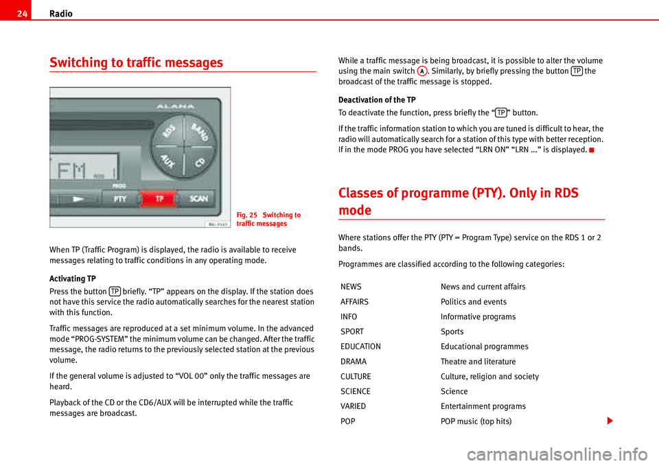 Seat Ibiza 5D 2006  Radio System ALANA Radio 24
Switching to traffic messages
When TP (Traffic Program) is displayed, the radio is available to receive 
messages relating to traffic conditions in any operating mode.
Activating TP
Press the