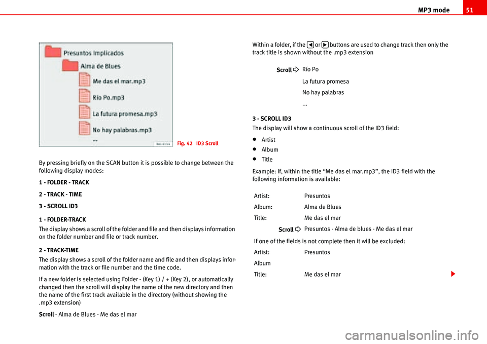 Seat Ibiza 5D 2006  Radio System ALANA MP3 mode51
By pressing briefly on the SCAN button it is possible to change between the 
following display modes:
1 - FOLDER - TRACK
2 - TRACK - TIME
3 - SCROLL ID3
1 - FOLDER-TRACK
The display shows a